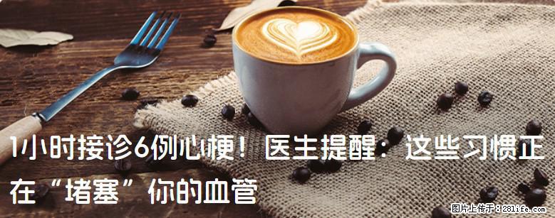 1小时接诊6例心梗！医生提醒：这些习惯正在“堵塞”你的血管 - 明港生活资讯 - 明港28生活网 mg.28life.com